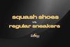 Squash Shoes vs. Regular Sneakers: What’s the Real Difference?